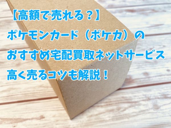 【高額で売れる？】ポケモンカード（ポケカ）のおすすめ宅配買取ネットサービス！高く売るコツも解説